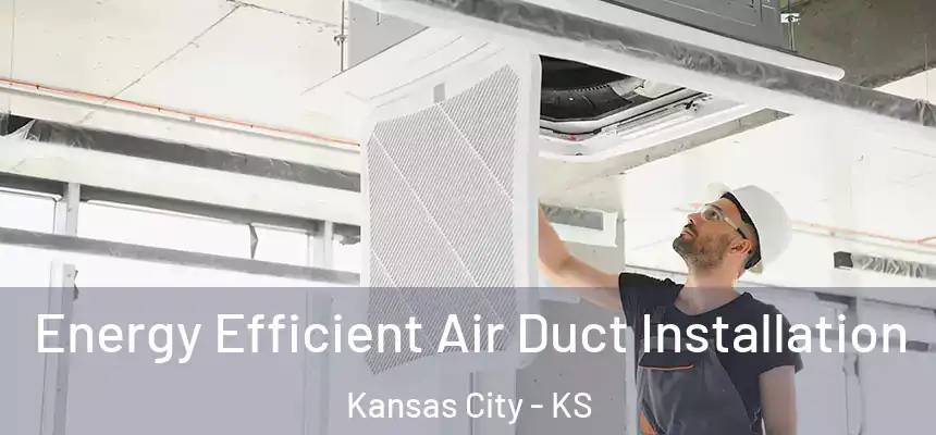 Energy Efficient Air Duct Installation Kansas City - KS